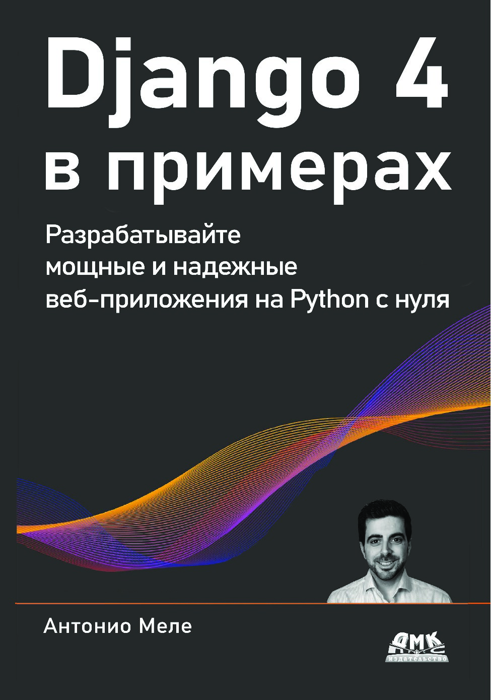 Меле А. - Django 4 в примерах. Разрабатывайте мощные и надежные веб-приложения на Python с нуля - 2023