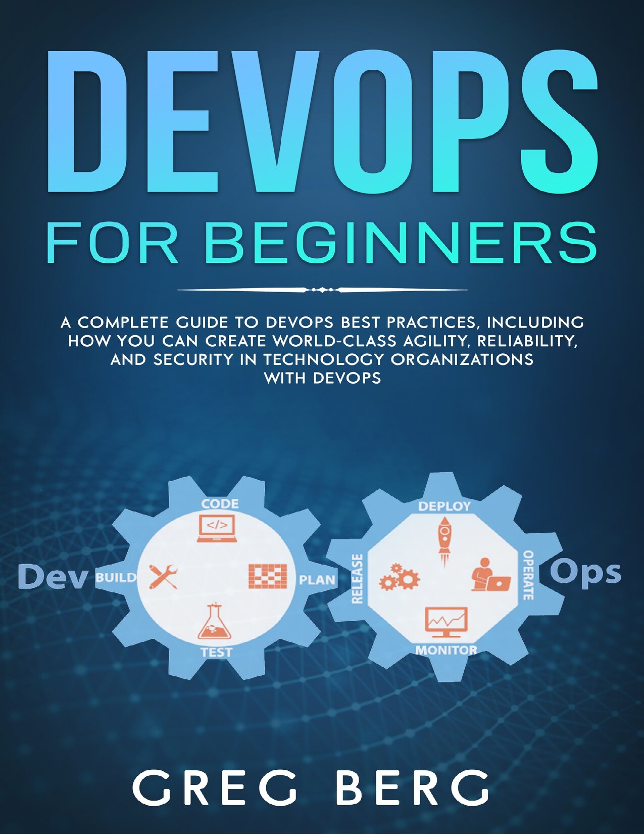 DevOps For Beginners: A Complete Guide To DevOps Best Practices (Including How You Can Create World-Class Agility, Reliability, And Security In Technology ... With DevOps) (Code tutorials Book 2)